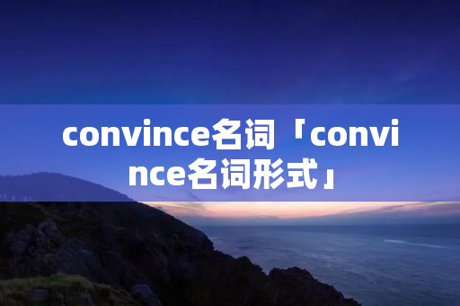 convince名词「convince名词形式」