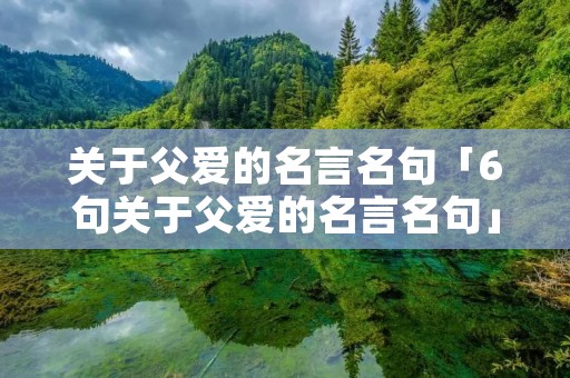 关于父爱的名言名句「6句关于父爱的名言名句」