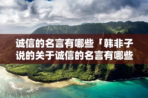 诚信的名言有哪些「韩非子说的关于诚信的名言有哪些」