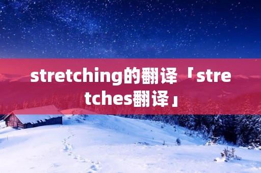 stretching的翻译「stretches翻译」