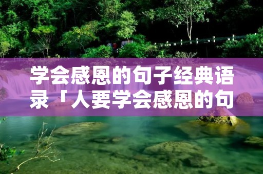 学会感恩的句子经典语录「人要学会感恩的句子经典语录」