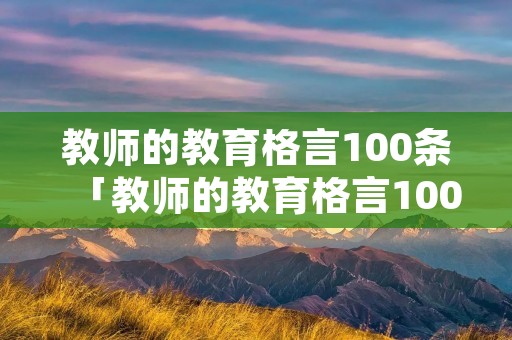 教师的教育格言100条「教师的教育格言100条什么芬芳」