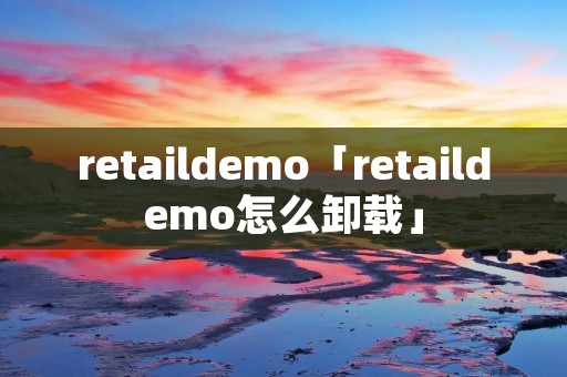 retaildemo「retaildemo怎么卸载」