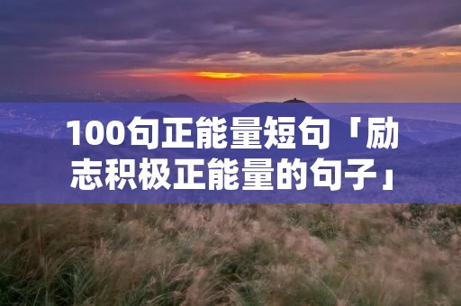 100句正能量短句「励志积极正能量的句子」