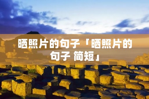 晒照片的句子「晒照片的句子 简短」