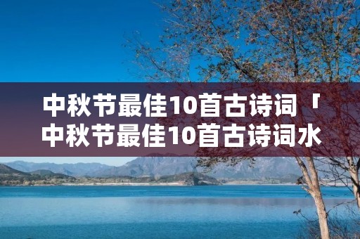 中秋节最佳10首古诗词「中秋节最佳10首古诗词水调歌头」