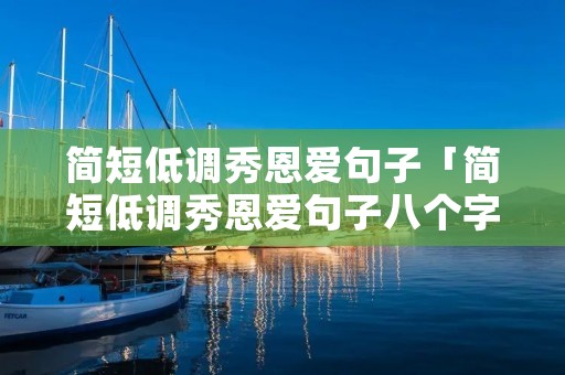 简短低调秀恩爱句子「简短低调秀恩爱句子八个字」