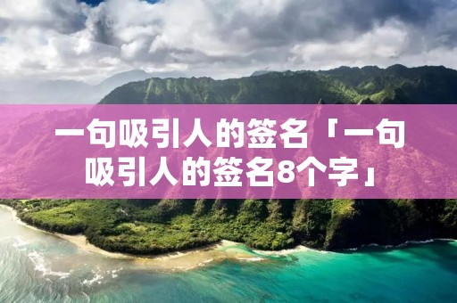 一句吸引人的签名「一句吸引人的签名8个字」