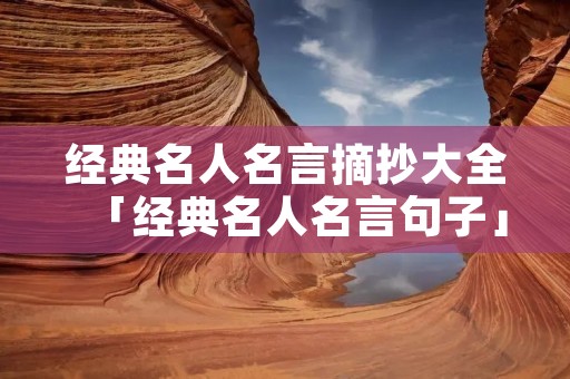 经典名人名言摘抄大全「经典名人名言句子」