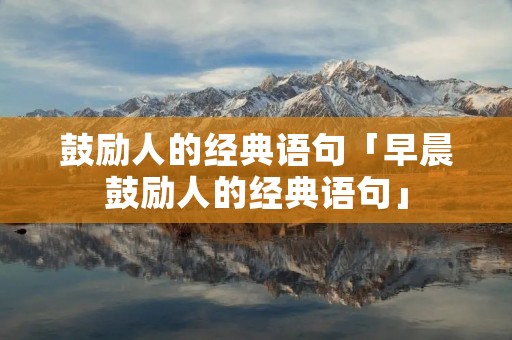 鼓励人的经典语句「早晨鼓励人的经典语句」