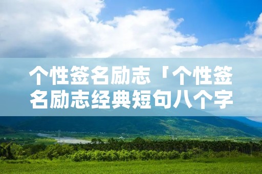 个性签名励志「个性签名励志经典短句八个字」