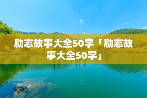 励志故事大全50字「励志故事大全50字」