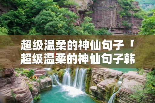 超级温柔的神仙句子「超级温柔的神仙句子韩语」 超级温柔的神仙句子「超级温柔的神仙句子韩语」
