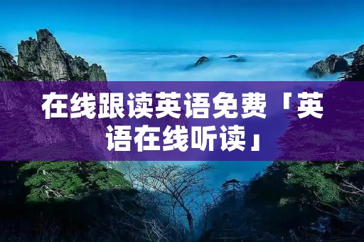 在线跟读英语免费「英语在线听读」