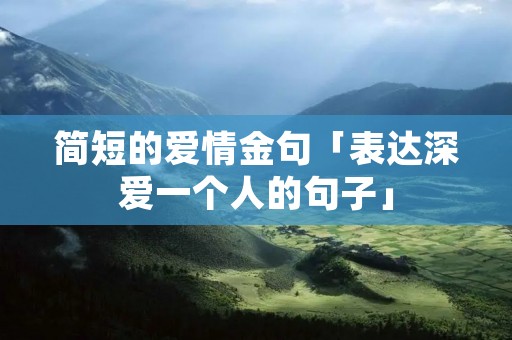 简短的爱情金句「表达深爱一个人的句子」