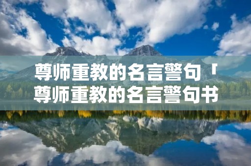 尊师重教的名言警句「尊师重教的名言警句书法作品」 尊师重教的名言警句「尊师重教的名言警句书法作品」