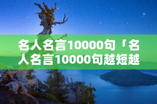 名人名言10000句「名人名言10000句越短越好」