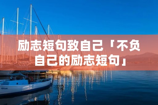 励志短句致自己「不负自己的励志短句」