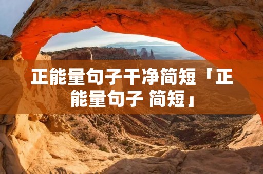 正能量句子干净简短「正能量句子 简短」