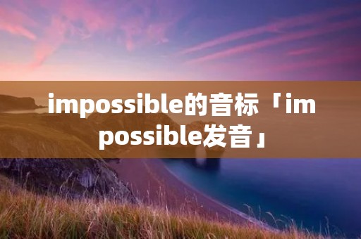 impossible的音标「impossible发音」