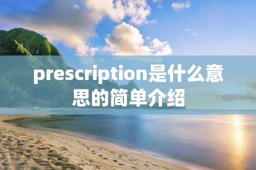 prescription是什么意思的简单介绍 prescription是什么意思的简单介绍