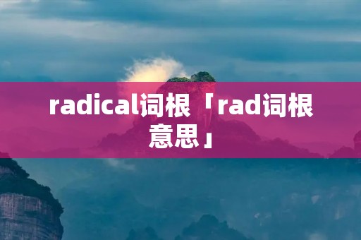radical词根「rad词根意思」