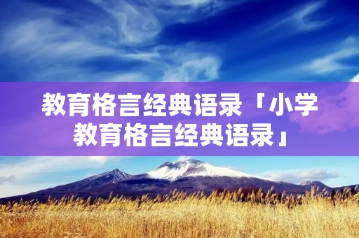 教育格言经典语录「小学教育格言经典语录」