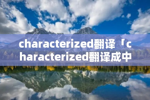 characterized翻译「characterized翻译成中文」