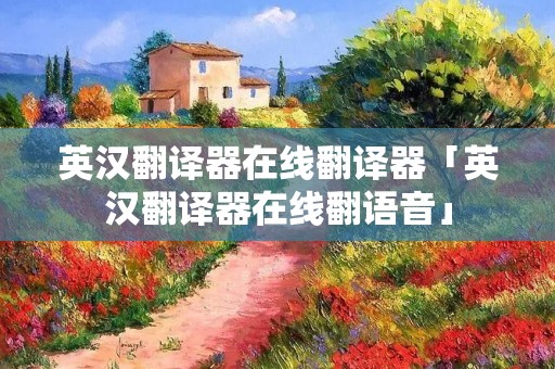 英汉翻译器在线翻译器「英汉翻译器在线翻语音」