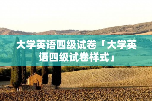 大学英语四级试卷「大学英语四级试卷样式」