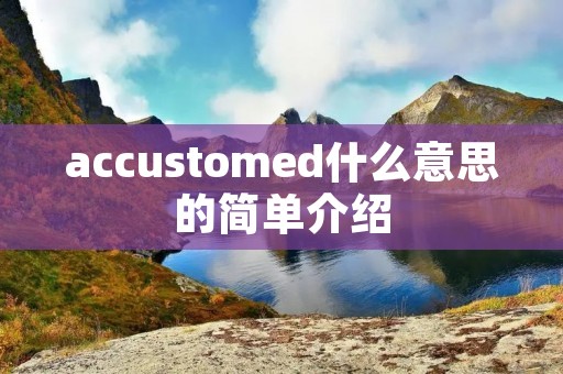 accustomed什么意思的简单介绍 accustomed什么意思的简单介绍
