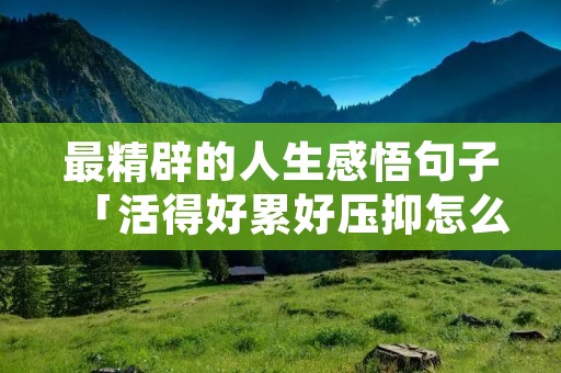 最精辟的人生感悟句子「活得好累好压抑怎么办」