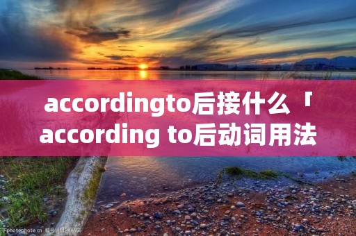 accordingto后接什么「according to后动词用法」
