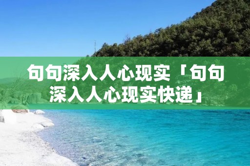 句句深入人心现实「句句深入人心现实快递」