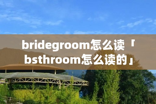 bridegroom怎么读「bsthroom怎么读的」 bridegroom怎么读「bsthroom怎么读的」
