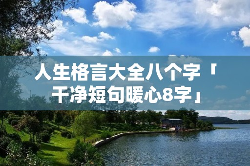 人生格言大全八个字「干净短句暖心8字」