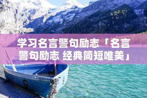 学习名言警句励志「名言警句励志 经典简短唯美」