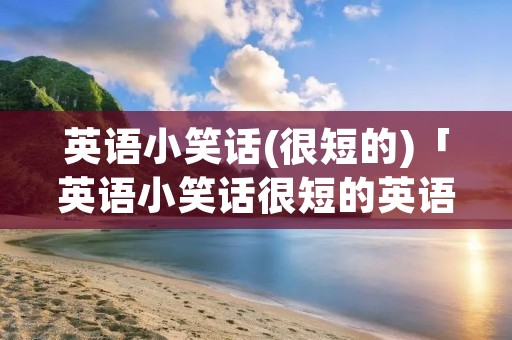 英语小笑话(很短的)「英语小笑话很短的英语和中文一起」 英语小笑话(很短的)「英语小笑话很短的英语和中文一起」