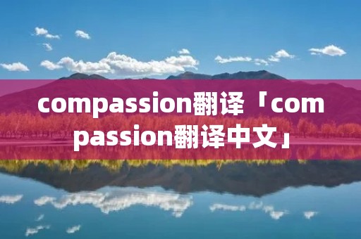 compassion翻译「compassion翻译中文」