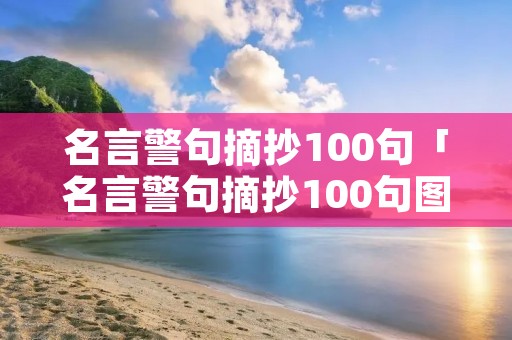 名言警句摘抄100句「名言警句摘抄100句图片大全」
