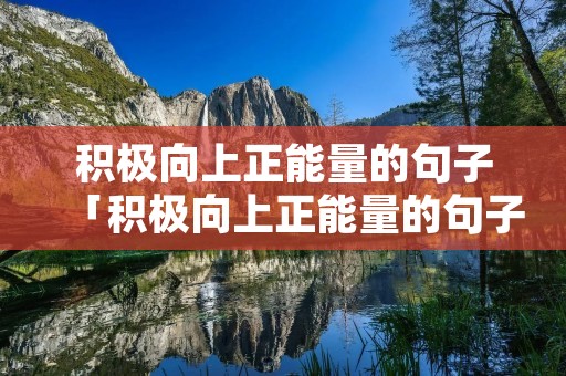 积极向上正能量的句子「积极向上正能量的句子短句」
