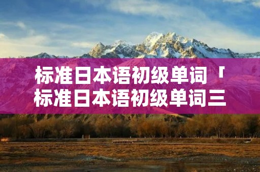 标准日本语初级单词「标准日本语初级单词三十课音频」