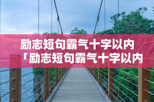 励志短句霸气十字以内「励志短句霸气十字以内英文」