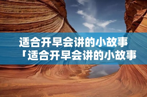适合开早会讲的小故事「适合开早会讲的小故事简短」