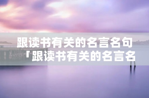 跟读书有关的名言名句「跟读书有关的名言名句或诗句」