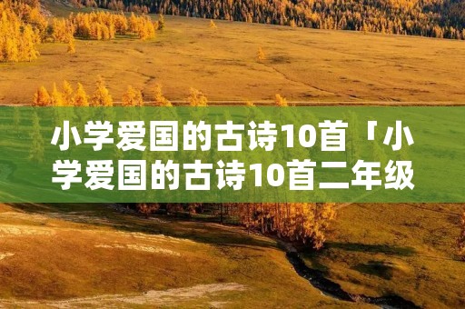 小学爱国的古诗10首「小学爱国的古诗10首二年级」