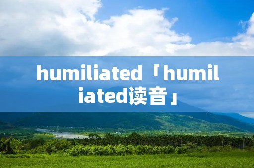 humiliated「humiliated读音」