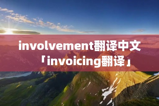 involvement翻译中文「invoicing翻译」