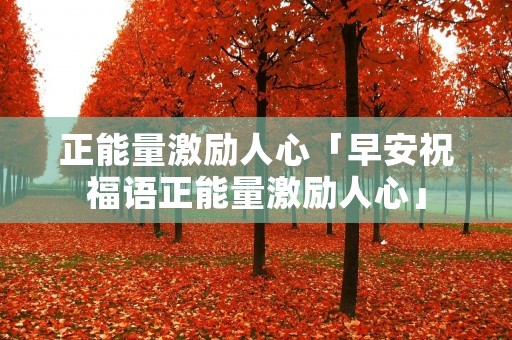正能量激励人心「早安祝福语正能量激励人心」