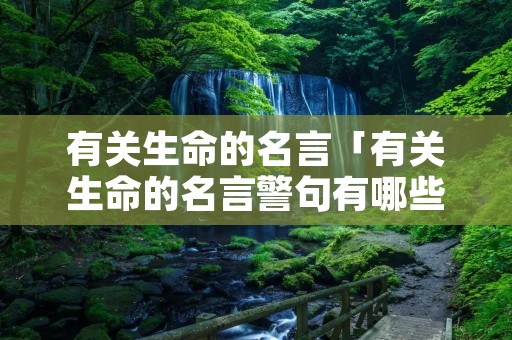 有关生命的名言「有关生命的名言警句有哪些」 有关生命的名言「有关生命的名言警句有哪些」